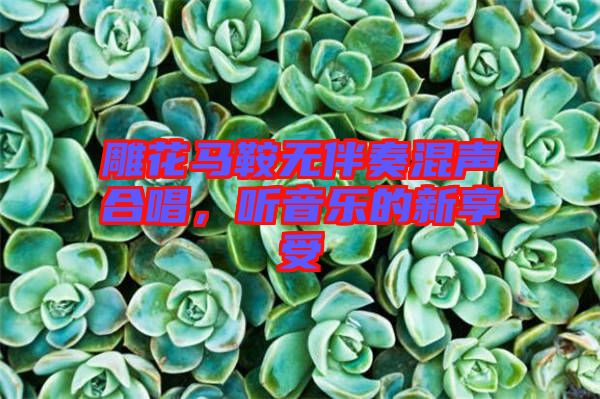 雕花馬鞍無伴奏混聲合唱，聽音樂的新享受