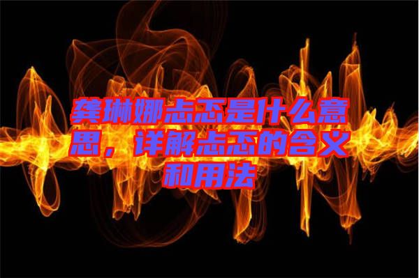 龔琳娜忐忑是什么意思，詳解忐忑的含義和用法