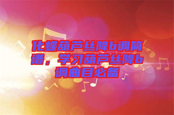 化蝶葫蘆絲降b調簡譜，學習葫蘆絲降b調曲目必備