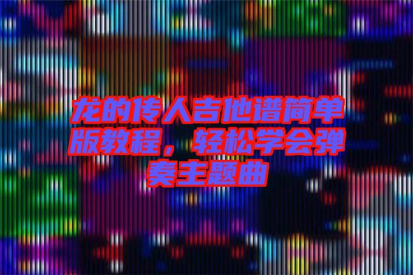 龍的傳人吉他譜簡單版教程，輕松學會彈奏主題曲