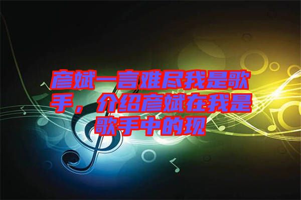 彥斌一言難盡我是歌手，介紹彥斌在我是歌手中的現