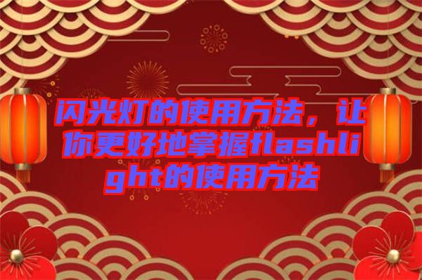 閃光燈的使用方法，讓你更好地掌握flashlight的使用方法