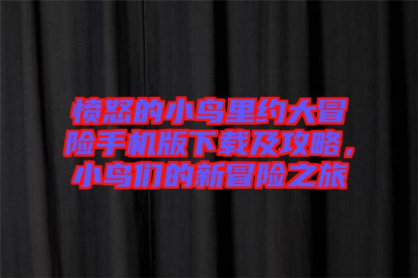 憤怒的小鳥里約大冒險手機版下載及攻略，小鳥們的新冒險之旅