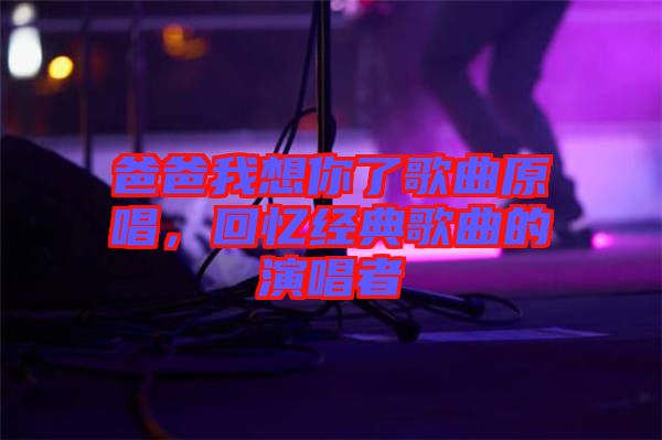 爸爸我想你了歌曲原唱，回憶經典歌曲的演唱者