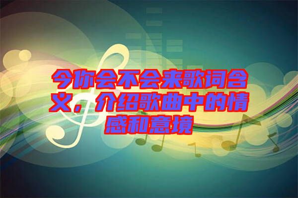 今你會不會來歌詞含義，介紹歌曲中的情感和意境