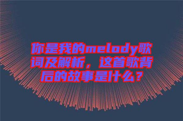 你是我的melody歌詞及解析，這首歌背后的故事是什么？