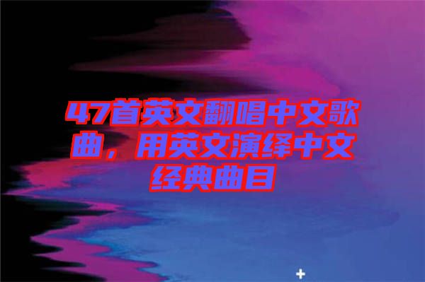 47首英文翻唱中文歌曲，用英文演繹中文經典曲目