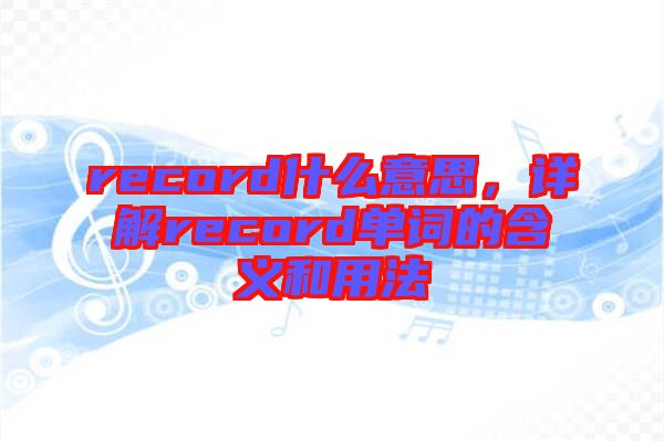 record什么意思，詳解record單詞的含義和用法