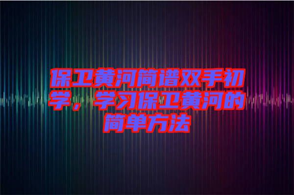 保衛黃河簡譜雙手初學，學習保衛黃河的簡單方法