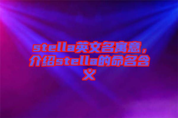 stella英文名寓意，介紹stella的命名含義