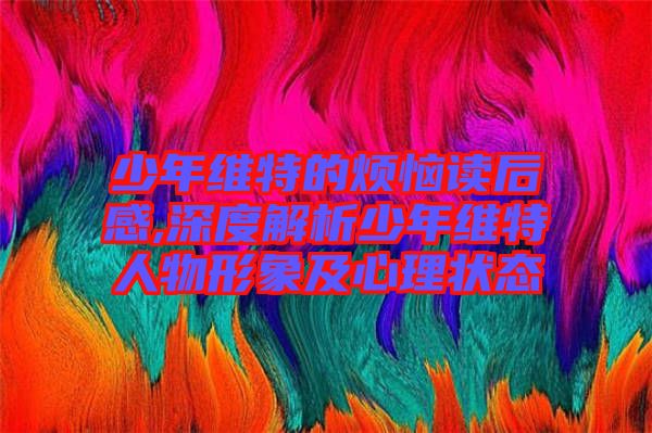 少年維特的煩惱讀后感,深度解析少年維特人物形象及心理狀態