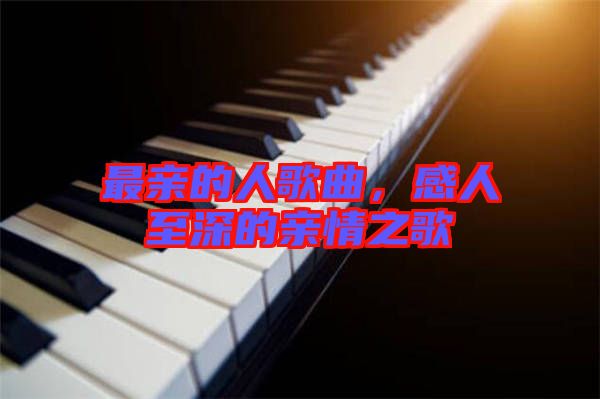 最親的人歌曲，感人至深的親情之歌