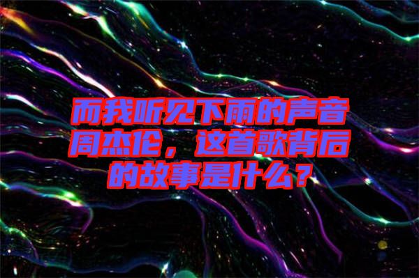 而我聽(tīng)見(jiàn)下雨的聲音周杰倫，這首歌背后的故事是什么？