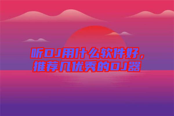 聽DJ用什么軟件好，推薦幾優秀的DJ器