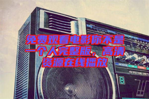 免費(fèi)觀看電影你不是一個(gè)人完整版，高清資源在線播放