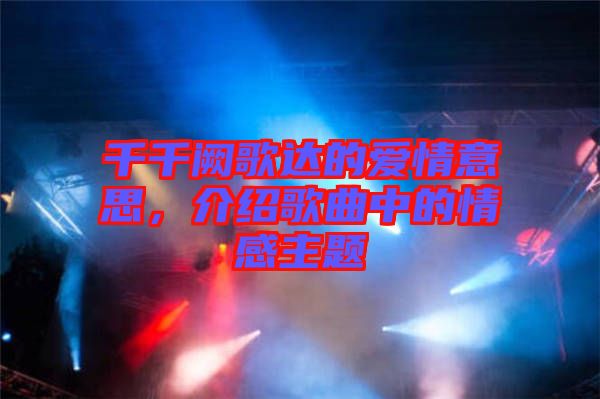 千千闕歌達(dá)的愛情意思，介紹歌曲中的情感主題