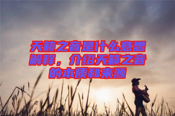 天籟之音是什么意思解釋?zhuān)榻B天籟之音的本質(zhì)和來(lái)源