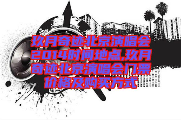 玖月奇跡北京演唱會2014時間地點,玖月奇跡北京演唱會門票價格及購買方式