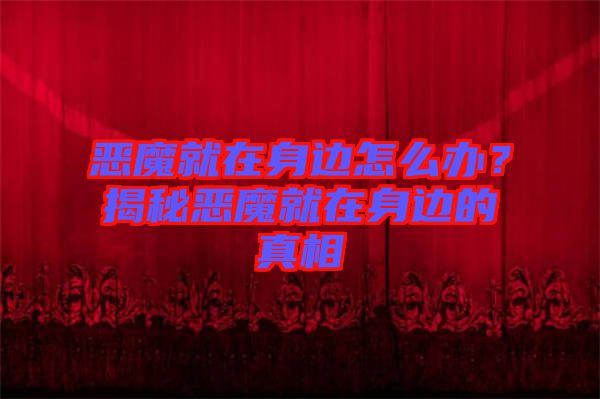 惡魔就在身邊怎么辦？揭秘惡魔就在身邊的真相