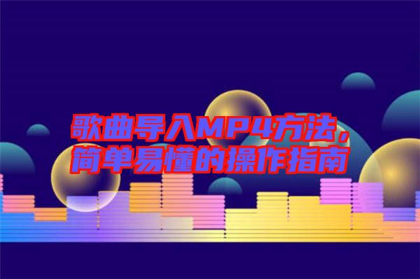 歌曲導(dǎo)入MP4方法，簡單易懂的操作指南