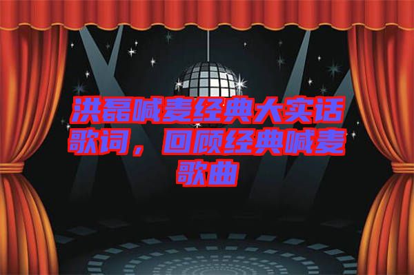 洪磊喊麥經典大實話歌詞，回顧經典喊麥歌曲