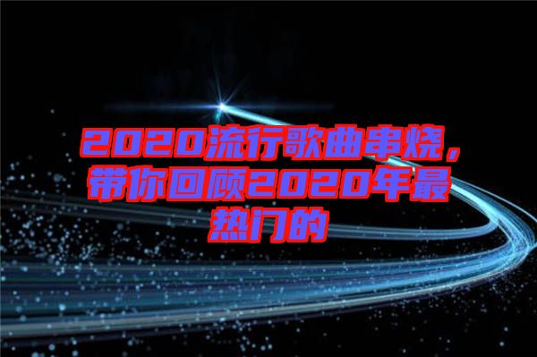 2020流行歌曲串燒，帶你回顧2020年最熱門的