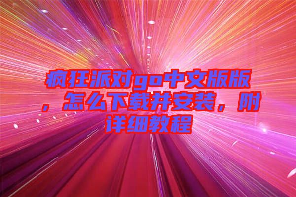 瘋狂派對go中文版版，怎么下載并安裝，附詳細教程