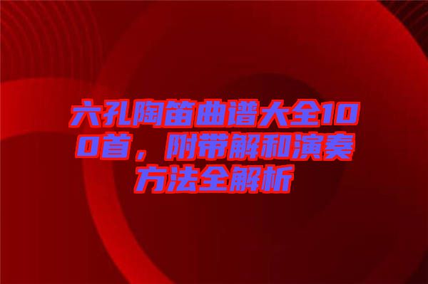 六孔陶笛曲譜大全100首，附帶解和演奏方法全解析