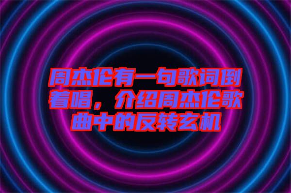 周杰倫有一句歌詞倒著唱，介紹周杰倫歌曲中的反轉玄機