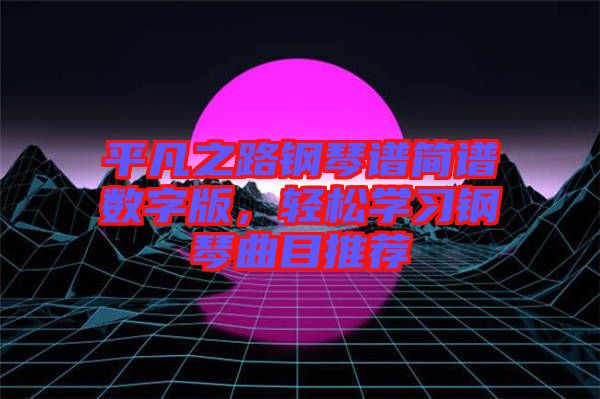 平凡之路鋼琴譜簡譜數字版，輕松學習鋼琴曲目推薦