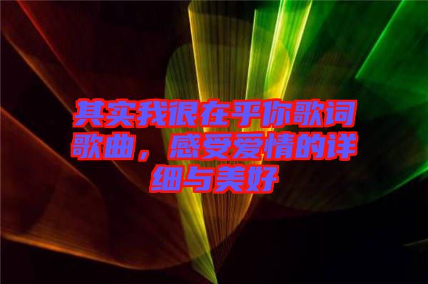 其實(shí)我很在乎你歌詞歌曲，感受愛情的詳細(xì)與美好