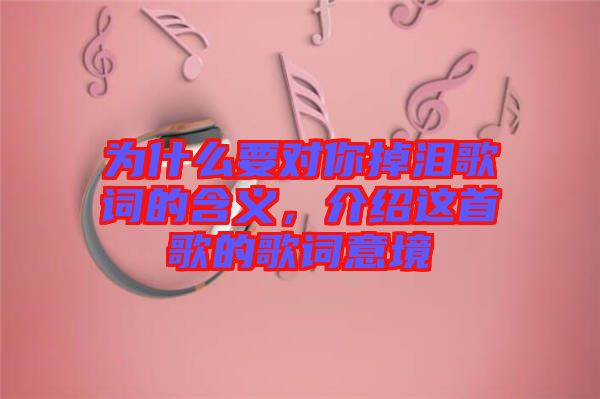 為什么要對你掉淚歌詞的含義，介紹這首歌的歌詞意境