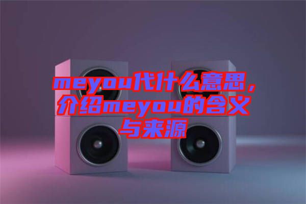 meyou代什么意思，介紹meyou的含義與來源