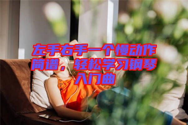 左手右手一個慢動作簡譜，輕松學(xué)習(xí)鋼琴入門曲