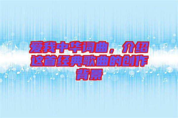 愛我中華詞曲，介紹這首經典歌曲的創作背景