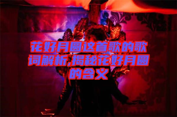 花好月圓這首歌的歌詞解析,揭秘花好月圓的含義