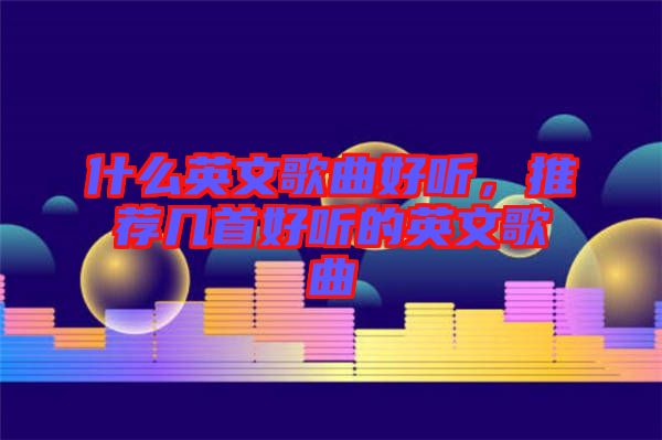 什么英文歌曲好聽，推薦幾首好聽的英文歌曲