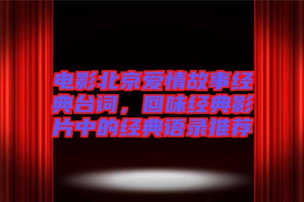 電影北京愛情故事經(jīng)典臺(tái)詞，回味經(jīng)典影片中的經(jīng)典語錄推薦