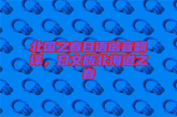 北國(guó)之春日語(yǔ)諧音翻譯，日文版北海道之春