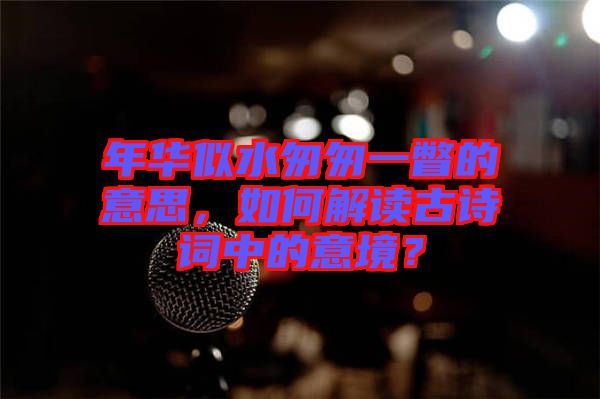 年華似水匆匆一瞥的意思，如何解讀古詩詞中的意境？