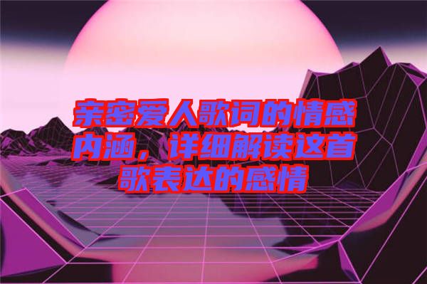 親密愛人歌詞的情感內涵，詳細解讀這首歌表達的感情