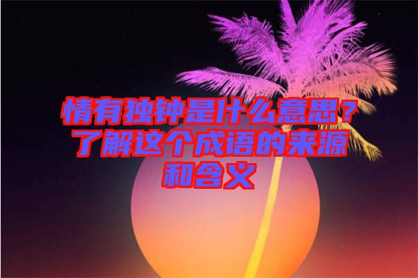 情有獨鐘是什么意思？了解這個成語的來源和含義