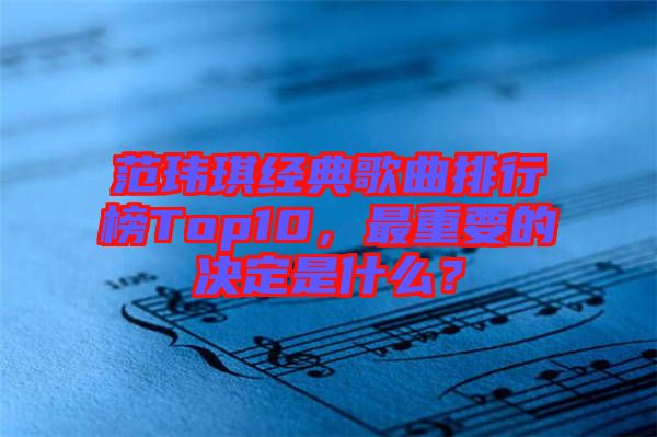 范瑋琪經典歌曲排行榜Top10，最重要的決定是什么？