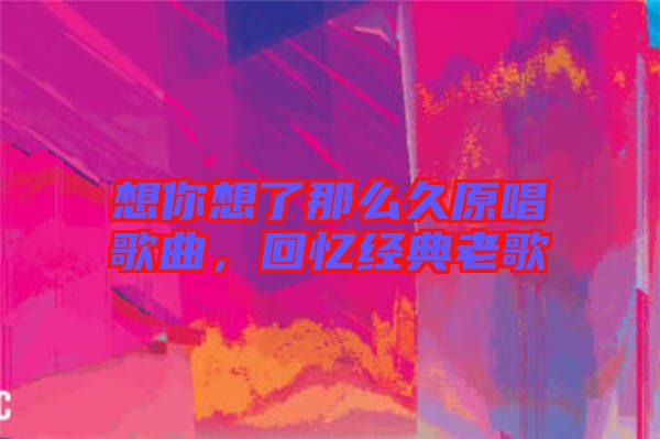 想你想了那么久原唱歌曲，回憶經典老歌