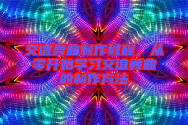 交誼舞曲制作教程，從零開始學習交誼舞曲的制作方法