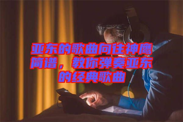 亞東的歌曲向往神鷹簡譜，教你彈奏亞東的經典歌曲