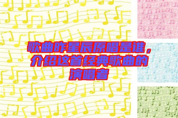 歌曲昨星辰原唱是誰，介紹這首經典歌曲的演唱者