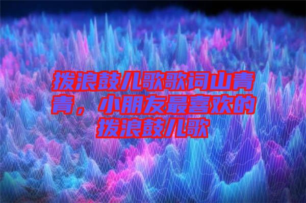 撥浪鼓兒歌歌詞山青青，小朋友最喜歡的撥浪鼓兒歌