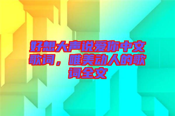 好想大聲說愛你中文歌詞，唯美動人的歌詞全文