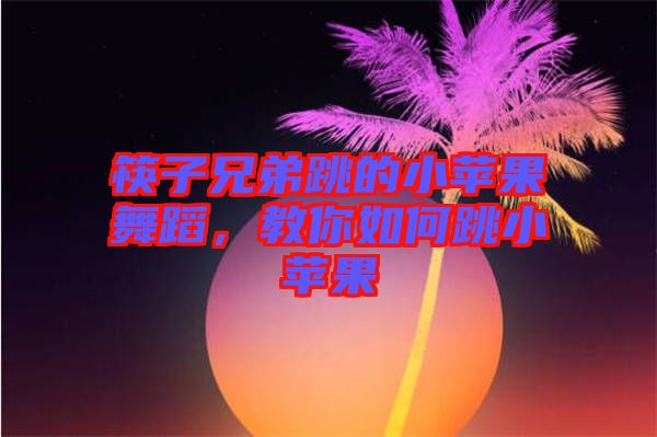 筷子兄弟跳的小蘋果舞蹈，教你如何跳小蘋果